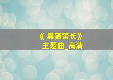 《 黑猫警长》 主题曲_高清